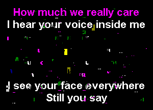 pr-mugh' we-really' care
I hear yfour voicellinside me
I r! T. E lJ-r' ..

l. I H II
'-u c -. L m

I 1 -. I! m  .-
5 see yourfface-e-veryWhefe
- .  Still you-say ..