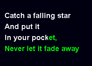 Catch a falling star
And put it

In your pocket,
Never let it fade away