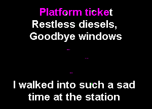 Platform ticket
Restless diesels,
Goodbye windows

lwalked into such a sad
time at the station