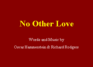N 0 Other Love

Woxds and Musm by
05681 Hmexslem 6c Rxchaxd Rodgexs