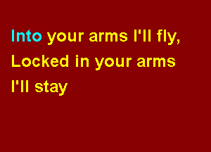 Into your arms I'll fly,
Locked in your arms

I'll stay