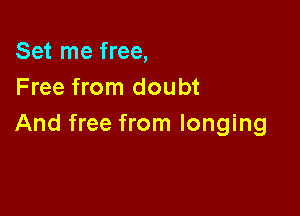Set me free,
Free from doubt

And free from longing