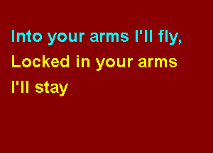 Into your arms I'll fly,
Locked in your arms

I'll stay