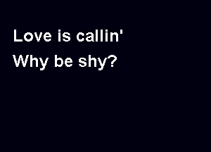 Love is callin'
Why be shy?