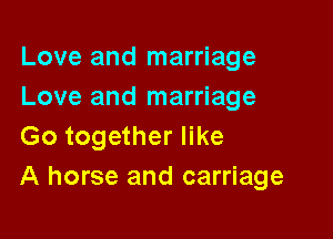 Love and marriage
Love and marriage

Go together like
A horse and carriage