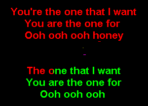 You're the one that I want
You are the one for
Ooh ooh ooh h-oney

The one that I want
You are the one for
Ooh ooh ooh