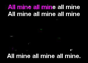 All mine all mine all mine
All mine all mine all mine

All mine all mine all mine.