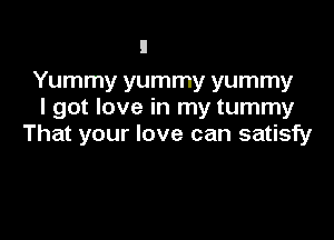 Yummy yummy yummy
I got love in my tummy

That your love can satisfy