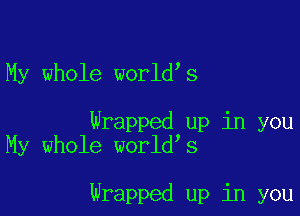 My whole worldys

Wrapped up in you
My whole worldys

Wrapped up in you