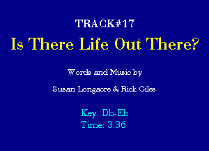 TRACIGHT
Is There Life Out There?

Words and Music by

Susan Longacm 3c Rick Giles

Ker Db-Eb
Tim 836