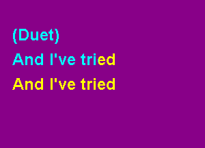 (Duet)
And I've tried

And I've tried