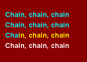 Chain, chain, chain
Chain, chain, chain

Chain, chain, chain
Chain, chain, chain