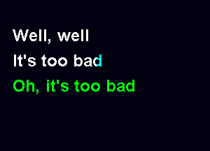 Well, well
It's too bad

Oh, it's too bad