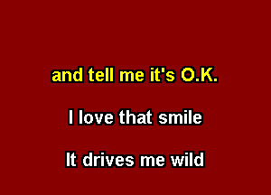 and tell me it's O.K.

I love that smile

It drives me wild