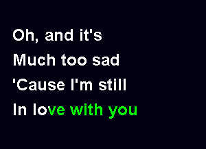 Oh, and it's
Much too sad

'Cause I'm still
In love with you