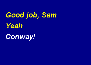 Good job, Sam
Yeah

Conway!
