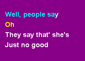 Well, people say
Oh

They say that' she's
Just no good
