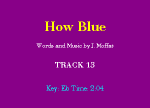 HOW Blue

Womb and Music byJ Moffat

TRACK 13

Key EbTime204
