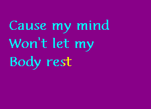 Cause my mind
Won't let my

Body rest