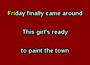 Friday finally came around

This girl's ready

to paint the town