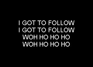 I GOT TO FOLLOW
I GOT TO FOLLOW

WOH HO HO HO
WOH HO HO HO