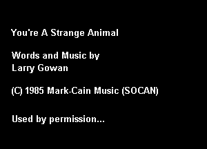 You're A Strange Animal

Words and Music by
Larry Gowan

(C) 1985 Matk-Cain Music (SOCAN)

Used by permission...