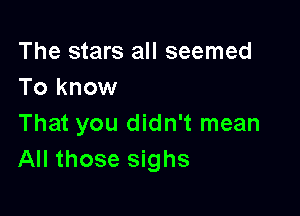 The stars all seemed
To know

That you didn't mean
All those sighs
