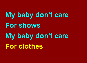 My baby don't care
For shows

My baby don't care
For clothes