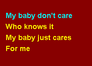 My baby don't care
Who knows it

My baby just cares
For me