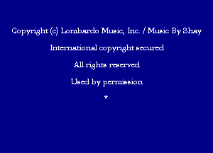 Copyright (c) Lombardo Music, Inc. Mu5ic By Shay
Inmn'onsl copyright Bocuxcd
All rights named

Used by pmnisbion

i-