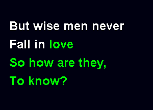 But wise men never
FaHinlove

So how are they,
To know?