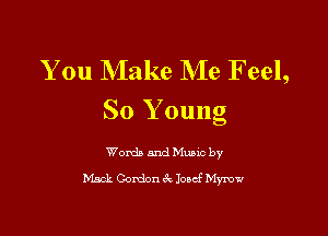 You Make Me F eel,
So Young

Words and Music by
Mack Gordon 6c Josef Mymw