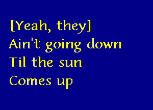 (Yeah, they)
Ain't going down

Til the sun
Comes up