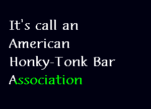 It's call an
American

Honky-Tonk Bar
Association