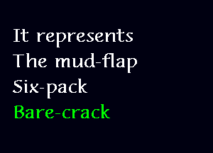 It represents
The mud-flap

Six-pack
Bare-crack