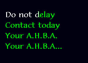 Do not delay
Contact today

Your A.H.B.A.
Your A.H.B.A...