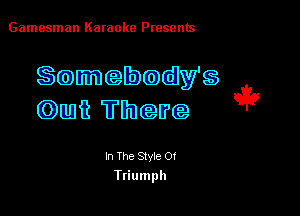 Gamesman Karaoke Presents

Somebodvs

om There it?

In The Style Of
Ttiumph