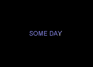SOME DAY