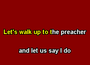Let's walk up to the preacher

and let us say I do