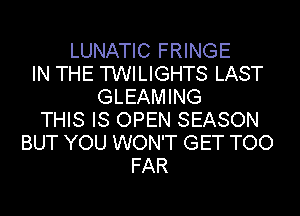 LUNATIC FRINGE
IN THE TWILIGHTS LAST
GLEAMING
THIS IS OPEN SEASON
BUT YOU WON'T GET TOO
FAR