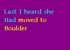 Last I heard she
Had moved to

Boulder