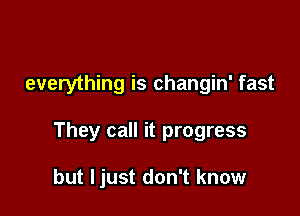 everything is changin' fast

They call it progress

but ljust don't know