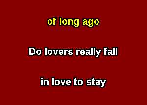 of long ago

Do lovers really fall

in love to stay