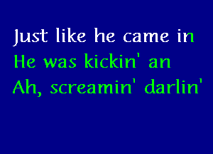 Just like he came in
He was kickin' an

Ah, screamin' darlin'
