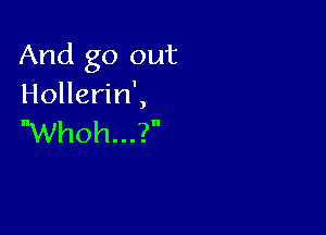 And go out
HoHeHnL

Whoh...?