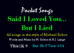 Doom 50W
Said I Loved Y 011M.
But I Lied

All songs in the style of Michael Bolton
Words and Music by M. Bolton 3c RI. Lingo

TRACK 9 Key Eb-F Tim 454