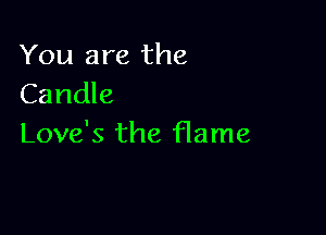 You are the
Candle

Love's the flame