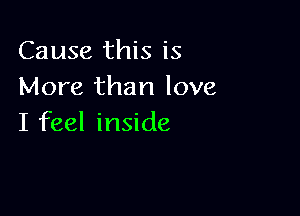 Cause this is
More than love

I feel inside