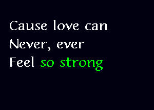 Cause love can
Never, ever

Feel so strong