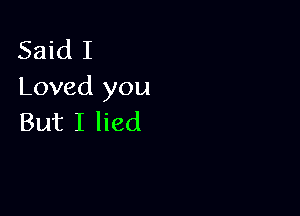 Said I
Loved you

But I lied